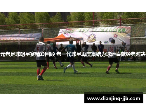 元老足球明星赛精彩回顾 老一代球星再度集结为球迷奉献经典对决