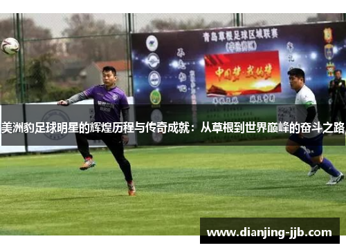 美洲豹足球明星的辉煌历程与传奇成就：从草根到世界巅峰的奋斗之路