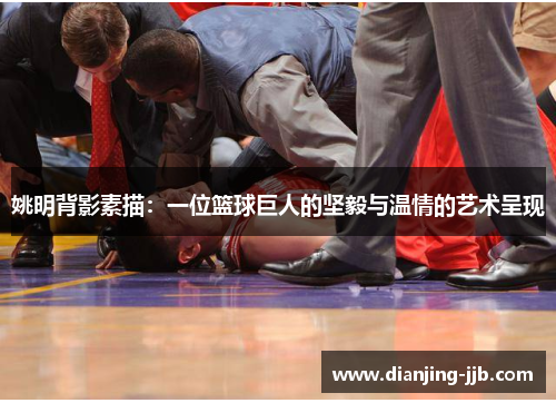 姚明背影素描：一位篮球巨人的坚毅与温情的艺术呈现