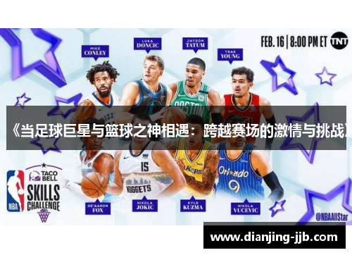 《当足球巨星与篮球之神相遇：跨越赛场的激情与挑战》