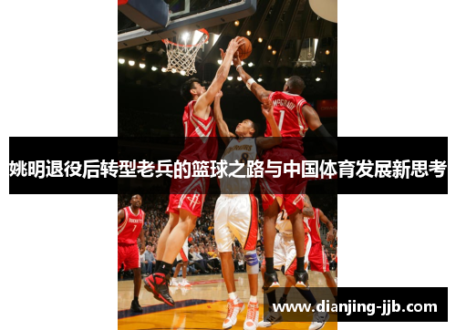 姚明退役后转型老兵的篮球之路与中国体育发展新思考