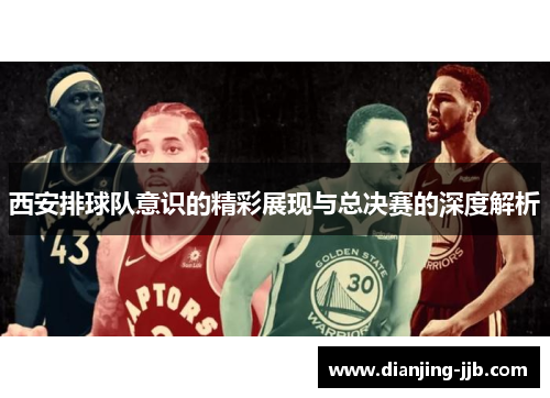 西安排球队意识的精彩展现与总决赛的深度解析