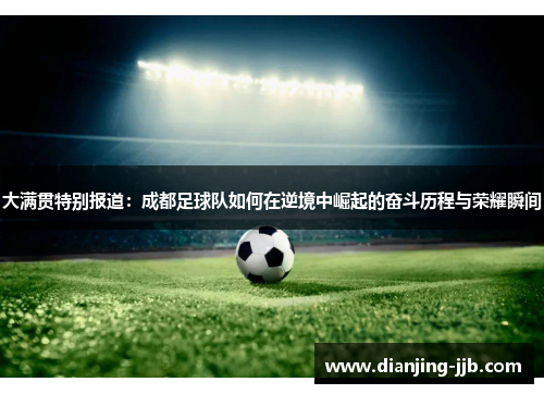大满贯特别报道：成都足球队如何在逆境中崛起的奋斗历程与荣耀瞬间