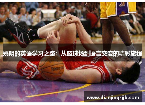 姚明的英语学习之路：从篮球场到语言交流的精彩旅程