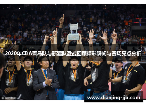 2020年CBA青岛队与新疆队激战回顾精彩瞬间与赛场亮点分析