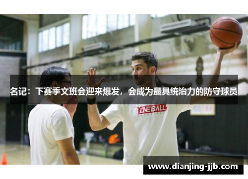 名记：下赛季文班会迎来爆发，会成为最具统治力的防守球员