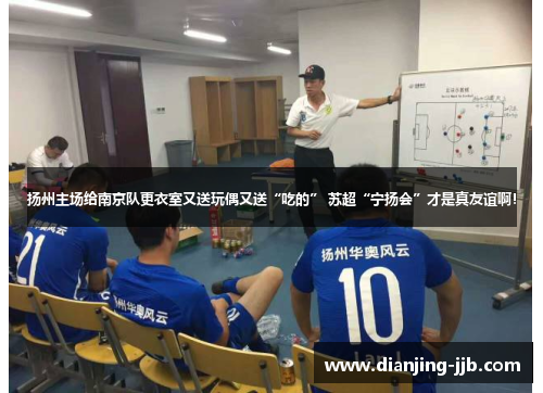 扬州主场给南京队更衣室又送玩偶又送“吃的” 苏超“宁扬会”才是真友谊啊！