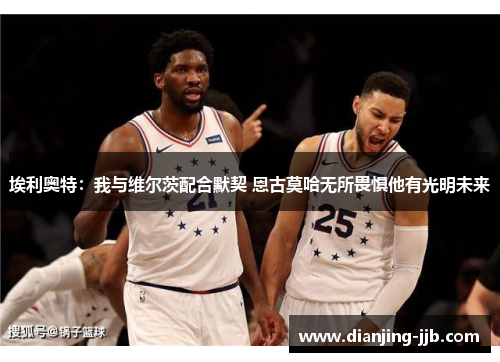 埃利奥特：我与维尔茨配合默契 恩古莫哈无所畏惧他有光明未来